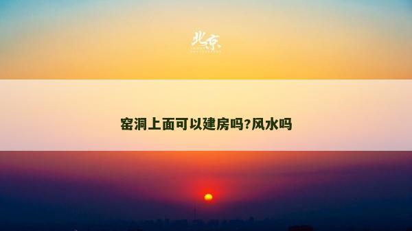 窯洞上面可以建房嗎?風(fēng)水嗎