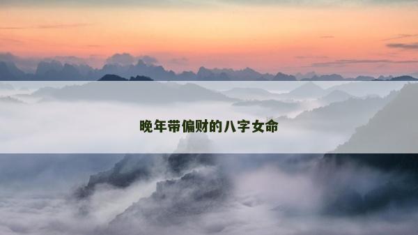 晚年帶偏財的八字女命