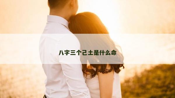 八字三個己土是什么命