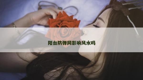 陽臺(tái)防彈網(wǎng)影響風(fēng)水嗎