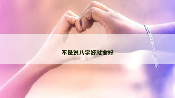 不是說八字好就命好