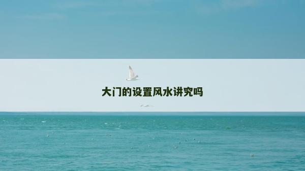 大門的設(shè)置風(fēng)水講究嗎