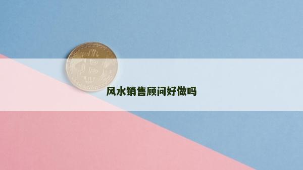 風(fēng)水銷售顧問好做嗎