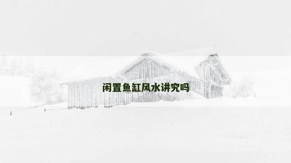 閑置魚缸風(fēng)水講究嗎