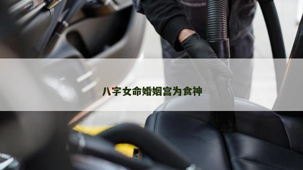 八字女命婚姻宮為食神