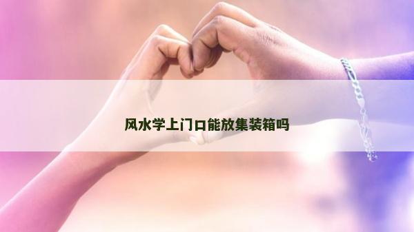 風水學上門口能放集裝箱嗎