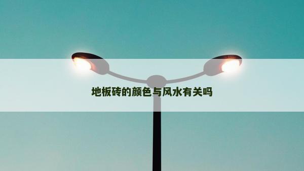 地板磚的顏色與風(fēng)水有關(guān)嗎