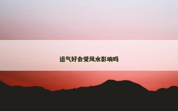 運氣好會受風水影響嗎