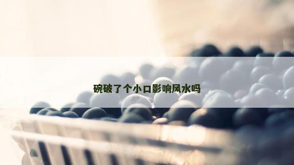 碗破了個小口影響風水嗎