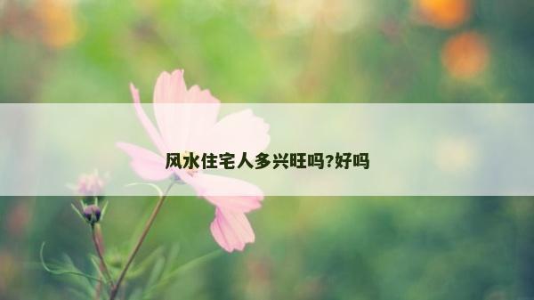 風水住宅人多興旺嗎?好嗎