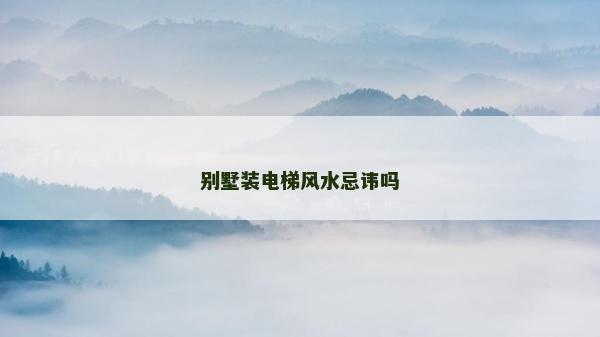 別墅裝電梯風(fēng)水忌諱嗎