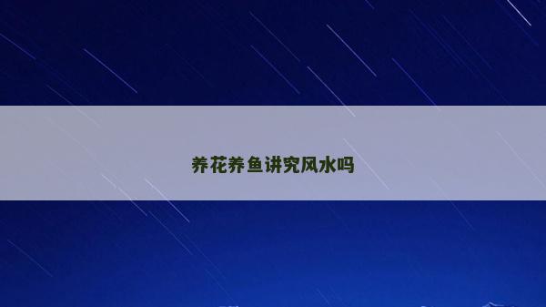 養(yǎng)花養(yǎng)魚講究風水嗎