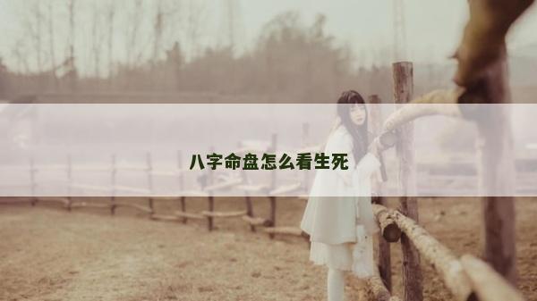 八字命盤怎么看生死