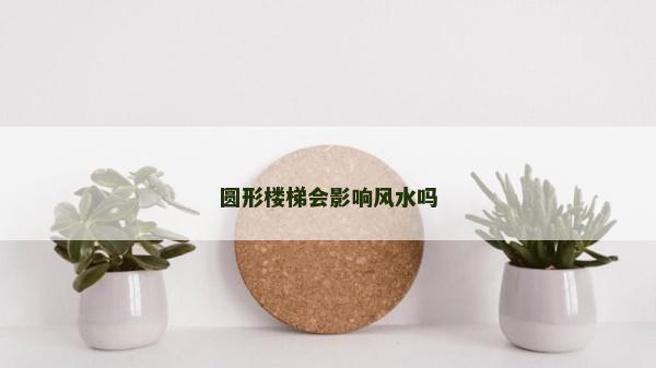 圓形樓梯會影響風水嗎