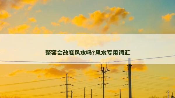 整容會改變風水嗎?風水專用詞匯