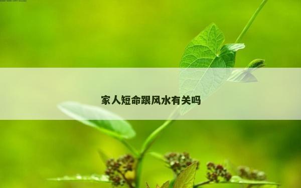 家人短命跟風(fēng)水有關(guān)嗎