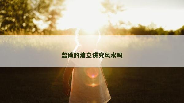 監獄的建立講究風水嗎