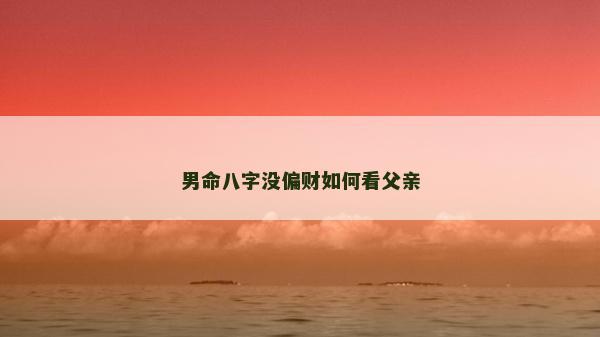 男命八字沒偏財(cái)如何看父親 男命八字沒偏財(cái)如何看父親