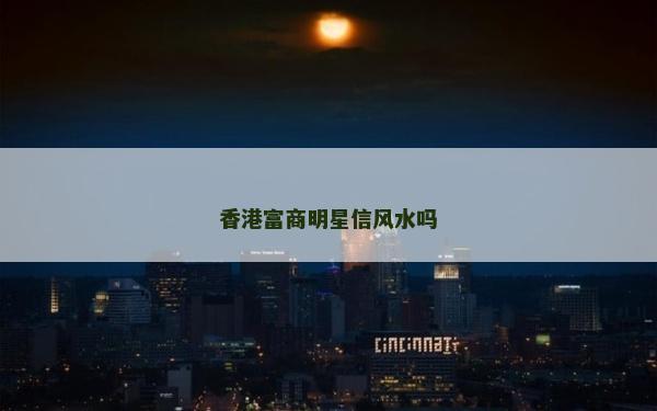 香港富商明星信風水嗎