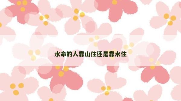 水命的人靠山住還是靠水住