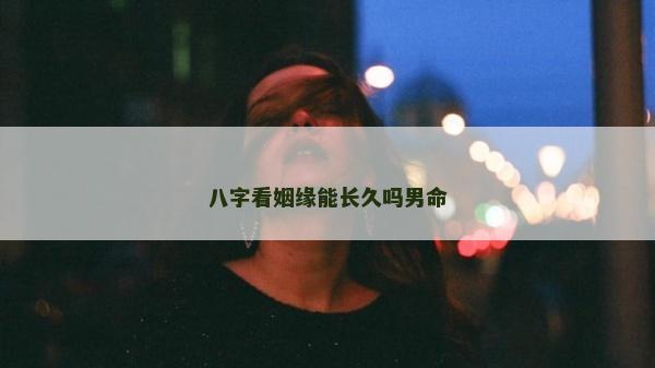 八字看姻緣能長久嗎男命