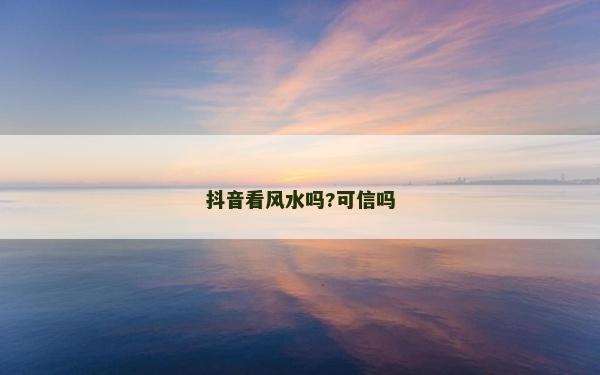 抖音看風水嗎?可信嗎