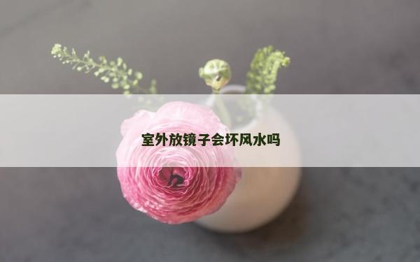 室外放鏡子會壞風水嗎