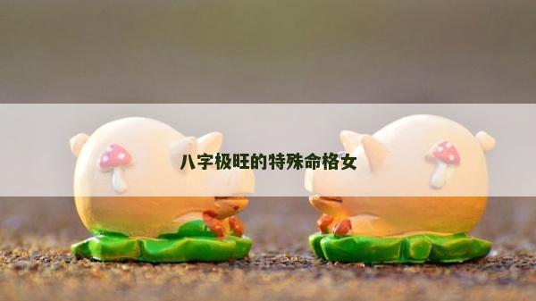 八字極旺的特殊命格女
