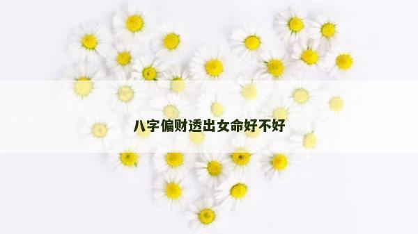 八字偏財透出女命好不好