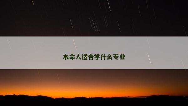 木命人適合學什么專業(yè)