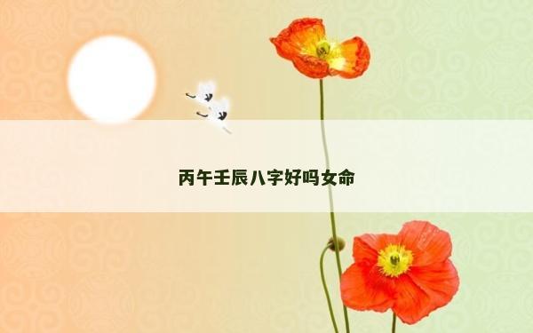 丙午壬辰八字好嗎女命