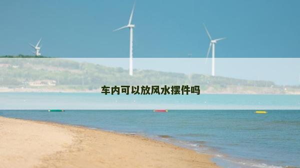 車內(nèi)可以放風(fēng)水?dāng)[件嗎