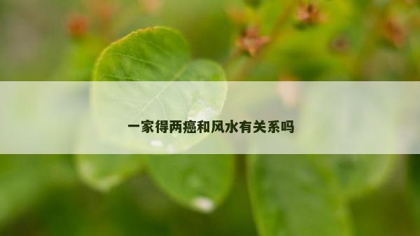 一家得兩癌和風(fēng)水有關(guān)系嗎