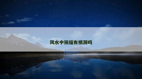 風(fēng)水中禍福有根源嗎