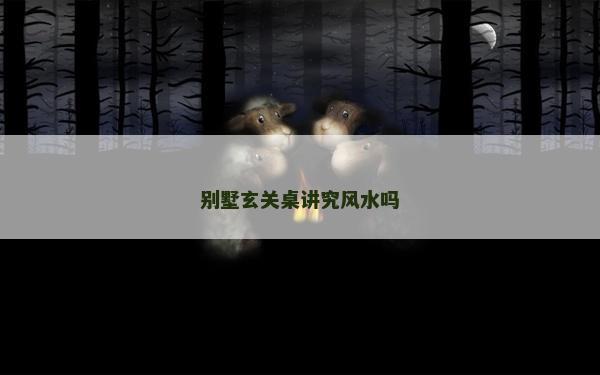 別墅玄關(guān)桌講究風水嗎