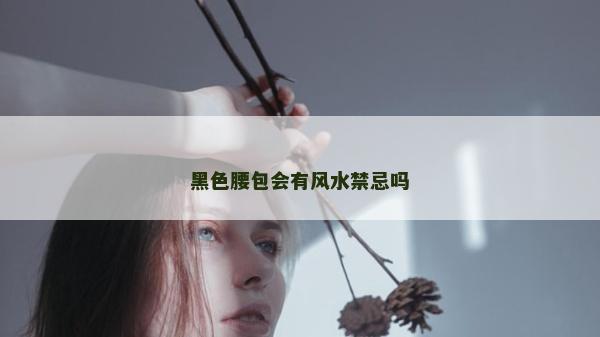 黑色腰包會有風水禁忌嗎