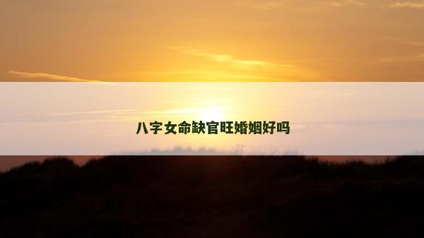 八字女命缺官旺婚姻好嗎