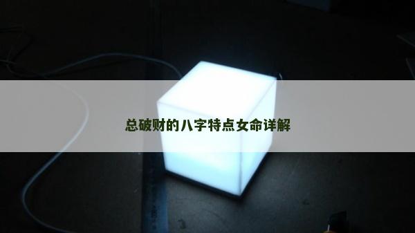 總破財?shù)陌俗痔攸c(diǎn)女命詳解 總破財?shù)陌俗痔攸c(diǎn)女命詳解
