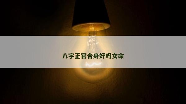 八字正官合身好嗎女命