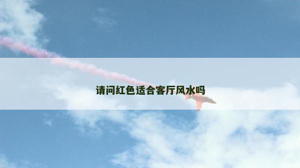 請問紅色適合客廳風水嗎