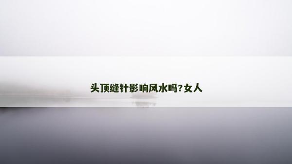 頭頂縫針影響風水嗎?女人