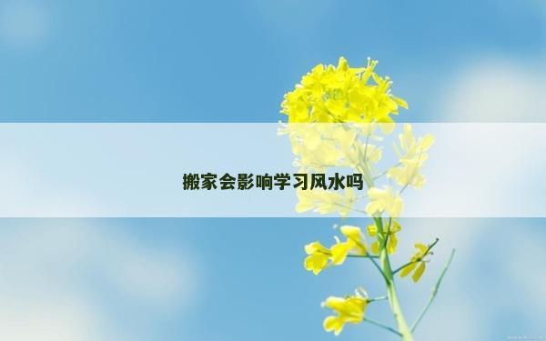 搬家會影響學習風水嗎