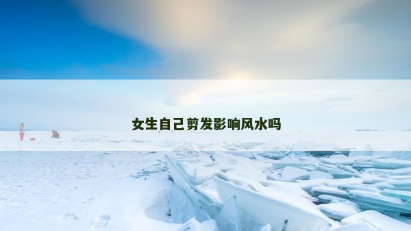女生自己剪發(fā)影響風(fēng)水嗎