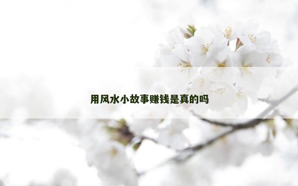 用風(fēng)水小故事賺錢是真的嗎 用風(fēng)水小故事賺錢是真的嗎