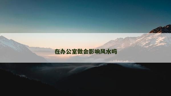 在辦公室做會影響風水嗎