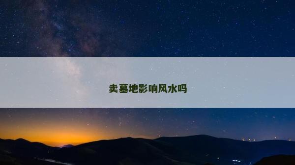 賣墓地影響風水嗎 賣墓地影響風水嗎