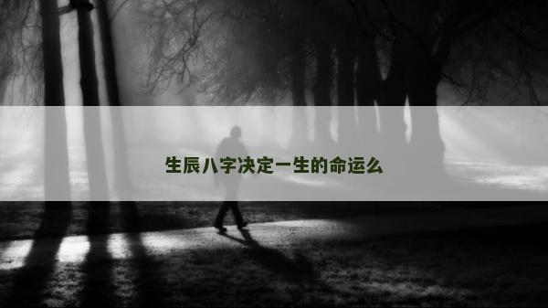 生辰八字決定一生的命運(yùn)么