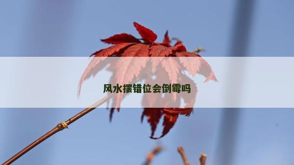 風水擺錯位會倒霉嗎
