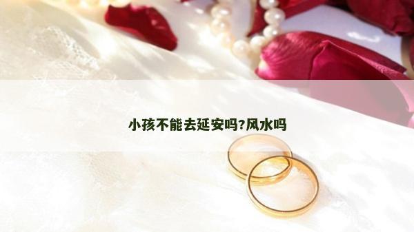 小孩不能去延安嗎?風水嗎