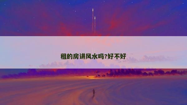 租的房講風水嗎?好不好